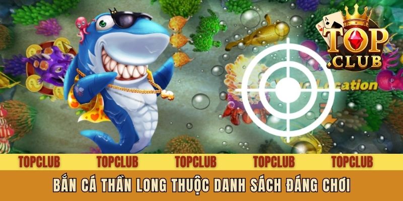 Bắn Cá Thần Long thuộc danh sách đáng chơi